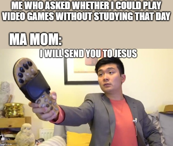 I will send you to gsus |  ME WHO ASKED WHETHER I COULD PLAY VIDEO GAMES WITHOUT STUDYING THAT DAY; MA MOM: | image tagged in rip,funny | made w/ Imgflip meme maker