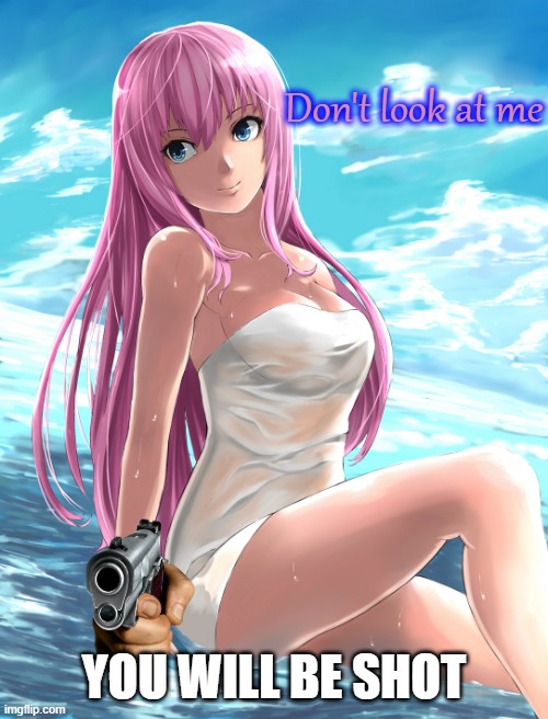 But... | Don't look at me; YOU WILL BE SHOT | image tagged in megurine luka,memes | made w/ Imgflip meme maker