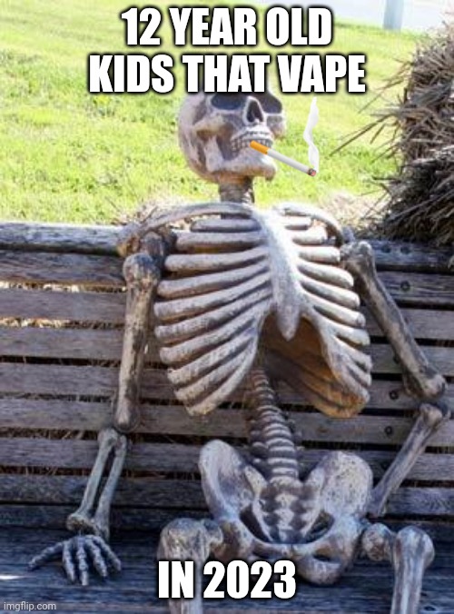 Waiting Skeleton | 12 YEAR OLD KIDS THAT VAPE; IN 2023 | image tagged in memes,waiting skeleton | made w/ Imgflip meme maker