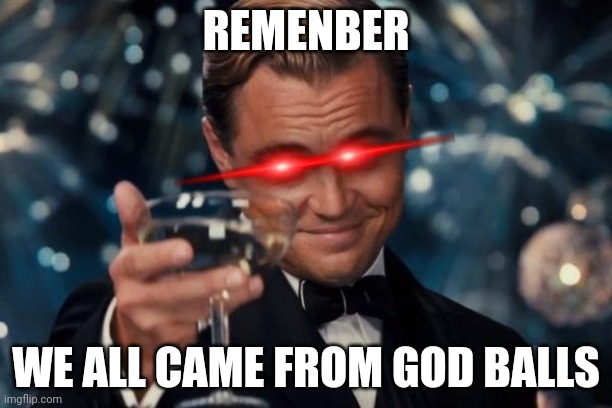 Hmm | REMENBER; WE ALL CAME FROM GOD BALLS | image tagged in memes,leonardo dicaprio cheers | made w/ Imgflip meme maker