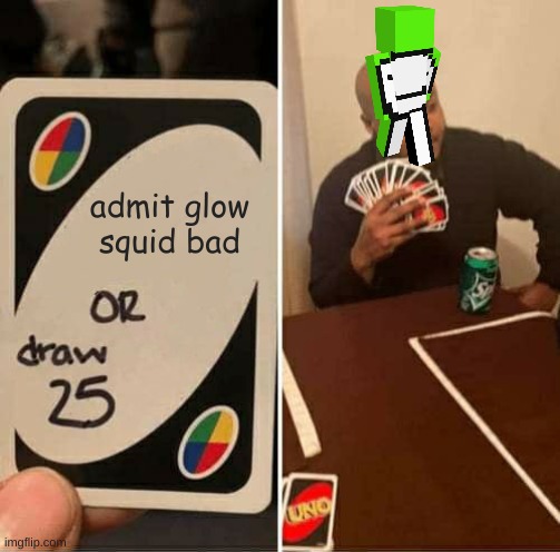 iceoleger's revenge | admit glow squid bad | image tagged in memes,uno draw 25 cards | made w/ Imgflip meme maker