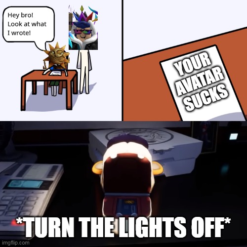 To: Sundrop | YOUR AVATAR SUCKS; *TURN THE LIGHTS OFF* | made w/ Imgflip meme maker