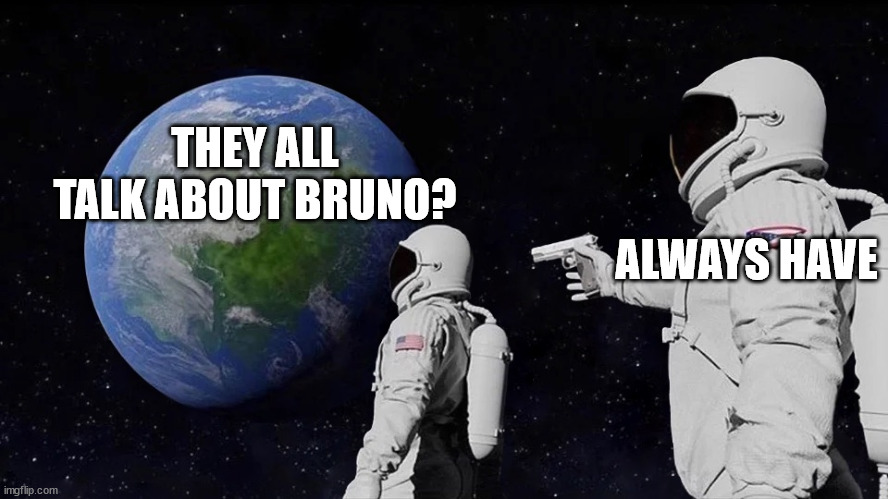 By the time you realize, it's already too late... | THEY ALL
TALK ABOUT BRUNO? ALWAYS HAVE | image tagged in it never was,among us,bruno,we don't talk about bruno,encanto | made w/ Imgflip meme maker