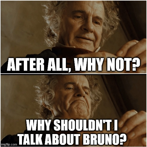 Indeed... | AFTER ALL, WHY NOT? WHY SHOULDN'T I
TALK ABOUT BRUNO? | image tagged in bilbo - why shouldn t i keep it,lord of the rings,why shouldn't i keep it,bruno,we don't talk about bruno,encanto | made w/ Imgflip meme maker