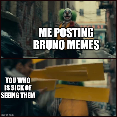 Indeedy... | ME POSTING
BRUNO MEMES; YOU WHO
IS SICK OF SEEING THEM | image tagged in joker,revenge,bruno,encanto,we don't talk about bruno | made w/ Imgflip meme maker