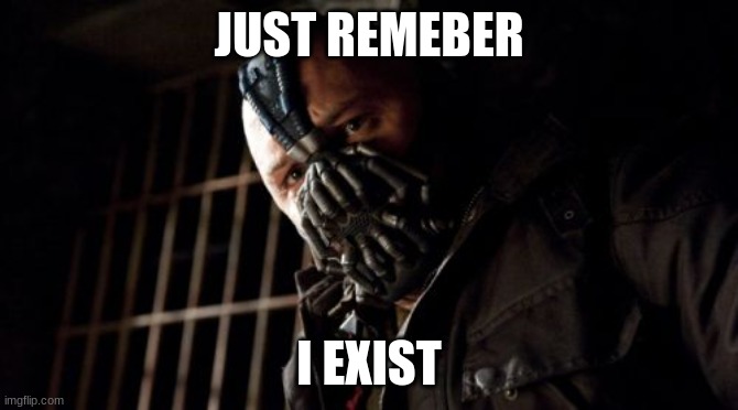 Permission Bane Meme | JUST REMEBER I EXIST | image tagged in memes,permission bane | made w/ Imgflip meme maker