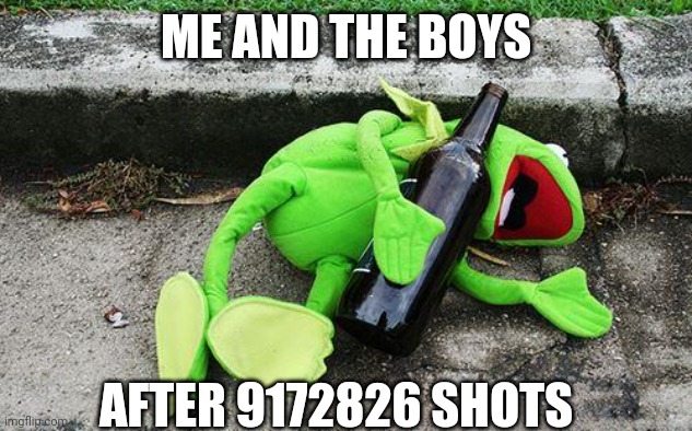 Drunk Kermit | ME AND THE BOYS; AFTER 9172826 SHOTS | image tagged in drunk kermit | made w/ Imgflip meme maker