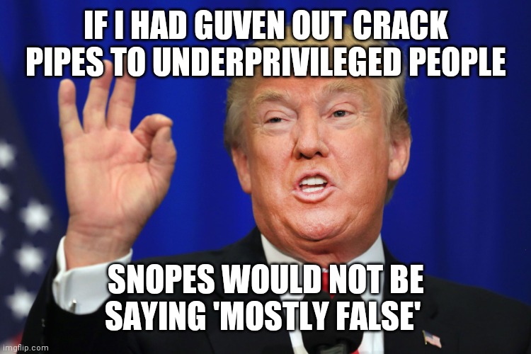 Snopes is lying and providing safe cover for The Biden Committee Administration | IF I HAD GUVEN OUT CRACK PIPES TO UNDERPRIVILEGED PEOPLE; SNOPES WOULD NOT BE SAYING 'MOSTLY FALSE' | image tagged in the best trump,look at all these,hey man you see that guy over there,liars,control,bugs bunny | made w/ Imgflip meme maker