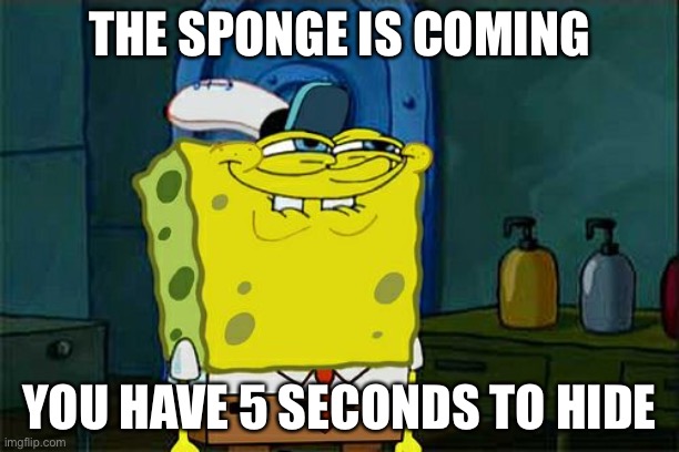 Don't You Squidward | THE SPONGE IS COMING; YOU HAVE 5 SECONDS TO HIDE | image tagged in memes,don't you squidward | made w/ Imgflip meme maker
