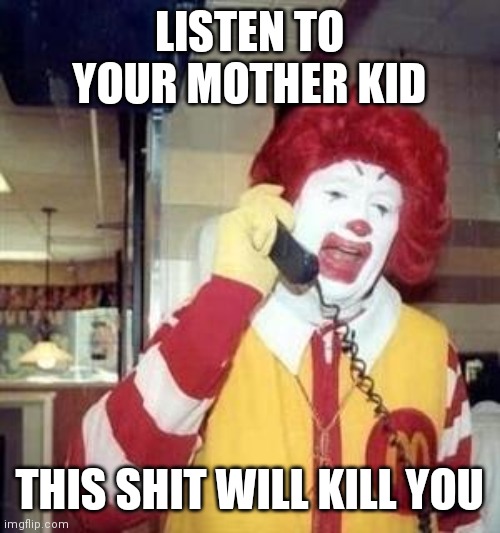 Ronald McDonald Temp | LISTEN TO YOUR MOTHER KID THIS SHIT WILL KILL YOU | image tagged in ronald mcdonald temp | made w/ Imgflip meme maker