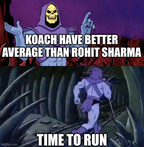 HARD FACT | KOACH HAVE BETTER AVERAGE THAN ROHIT SHARMA; TIME TO RUN | image tagged in he man skeleton advices | made w/ Imgflip meme maker