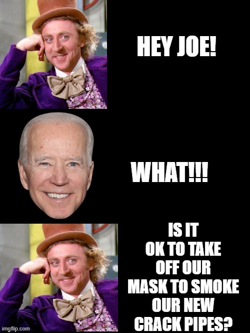 Questions for Joe!! |  IS IT OK TO TAKE OFF OUR MASK TO SMOKE OUR NEW CRACK PIPES? | image tagged in questions for joe,test your stupidity,human stupidity,joe biden,idiots,morons | made w/ Imgflip meme maker