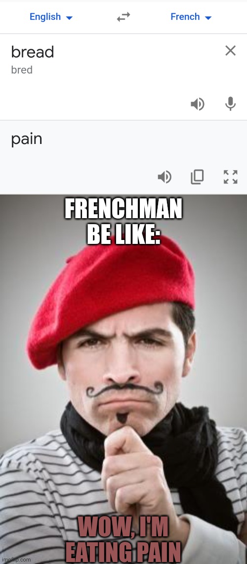 If you translate bread into French? | FRENCHMAN BE LIKE:; WOW, I'M EATING PAIN | image tagged in frenchman,memes,funny,google translate | made w/ Imgflip meme maker