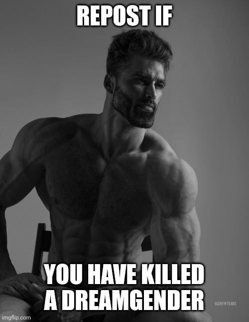 Giga Chad | REPOST IF; YOU HAVE KILLED A DREAMGENDER | image tagged in giga chad | made w/ Imgflip meme maker