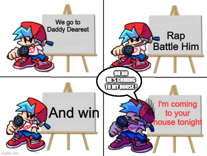 FNF | Rap Battle Him; We go to Daddy Dearest; OH NO HE'S COMING TO MY HOUSE ! And win; I'm coming to your house tonight | image tagged in the bf's plan | made w/ Imgflip meme maker