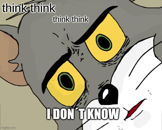 Unsettled Tom | think think; think think; I DON´T KNOW | image tagged in memes,unsettled tom | made w/ Imgflip meme maker