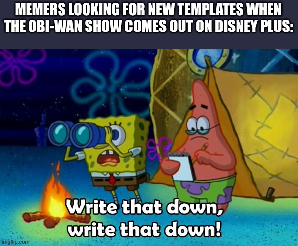 write that down | MEMERS LOOKING FOR NEW TEMPLATES WHEN THE OBI-WAN SHOW COMES OUT ON DISNEY PLUS: | image tagged in write that down,obi wan kenobi,disney plus | made w/ Imgflip meme maker