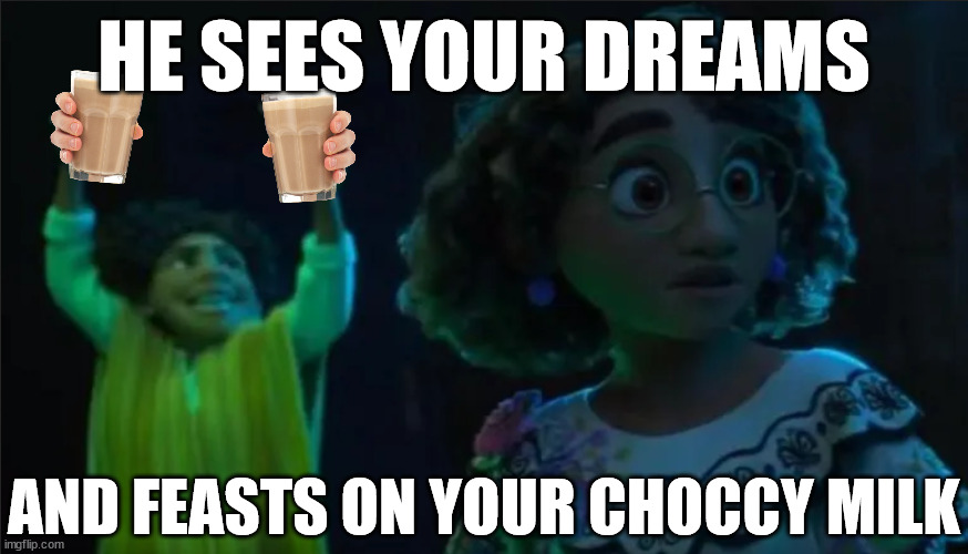 HE SEES YOUR DREAMS; AND FEASTS ON YOUR CHOCCY MILK | made w/ Imgflip meme maker