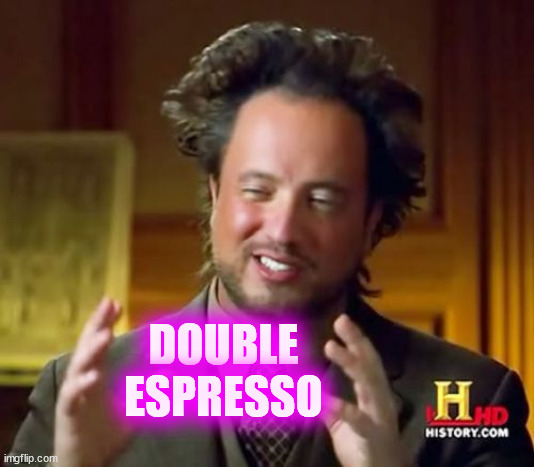 Ancient Aliens Meme | DOUBLE ESPRESSO | image tagged in memes,ancient aliens | made w/ Imgflip meme maker
