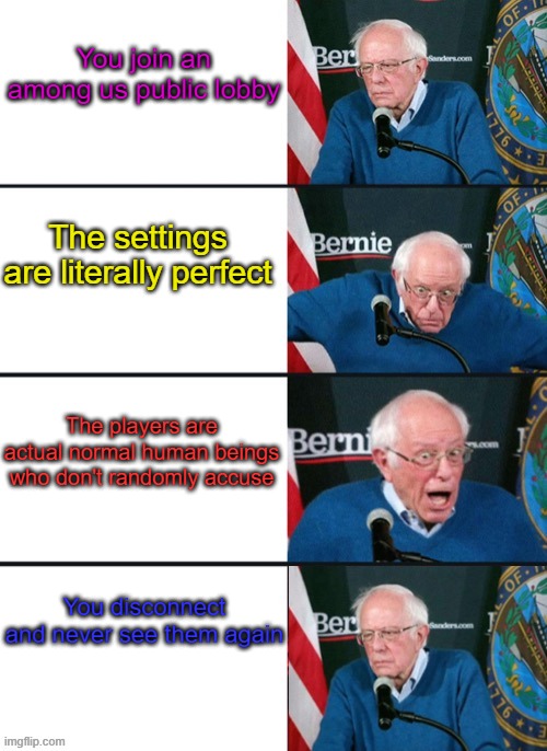Among Us Public Lobbies #2 |  You join an among us public lobby; The settings are literally perfect; The players are actual normal human beings who don't randomly accuse; You disconnect and never see them again | image tagged in bernie sander reaction change | made w/ Imgflip meme maker