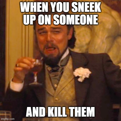 Sneeking | WHEN YOU SNEEK UP ON SOMEONE; AND KILL THEM | image tagged in memes,laughing leo,gaming | made w/ Imgflip meme maker