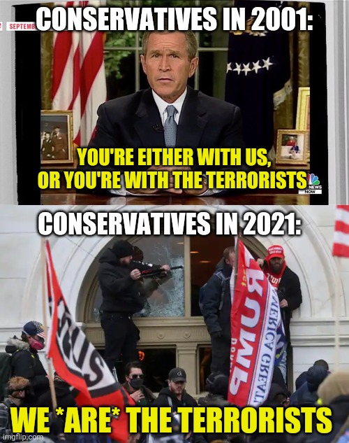 Conservatives love cancel culture so much they tried to cancel democracy | CONSERVATIVES IN 2001:; YOU'RE EITHER WITH US, OR YOU'RE WITH THE TERRORISTS; CONSERVATIVES IN 2021:; WE *ARE* THE TERRORISTS | image tagged in terrorism,terrorists,scumbag republicans,sore loser | made w/ Imgflip meme maker