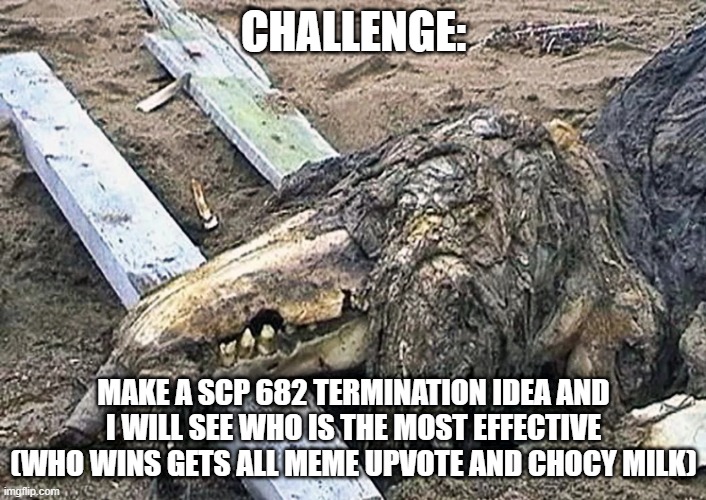 yeah scp 682 termination idead | CHALLENGE:; MAKE A SCP 682 TERMINATION IDEA AND I WILL SEE WHO IS THE MOST EFFECTIVE (WHO WINS GETS ALL MEME UPVOTE AND CHOCY MILK) | image tagged in scp 682 | made w/ Imgflip meme maker