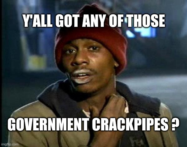 dave chappelle | Y'ALL GOT ANY OF THOSE; GOVERNMENT CRACKPIPES ? | image tagged in dave chappelle,yall got any more of,government,crack,pipe,drugs | made w/ Imgflip meme maker