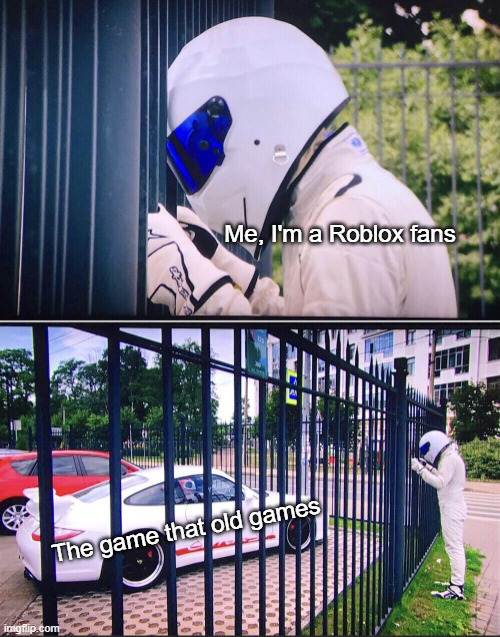 Roblox fans only you are | Me, I'm a Roblox fans; The game that old games | image tagged in stig,memes | made w/ Imgflip meme maker