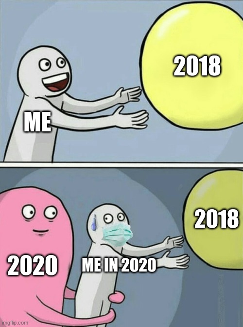 me going back to 2018 to get away from covid | 2018; ME; 2018; 2020; ME IN 2020 | image tagged in memes,running away balloon | made w/ Imgflip meme maker