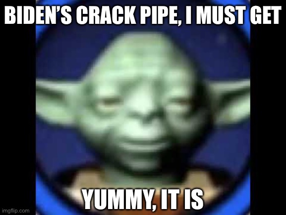 libtard yoda | BIDEN’S CRACK PIPE, I MUST GET; YUMMY, IT IS | image tagged in lego yoda,libtards,creepy joe biden,oh wow are you actually reading these tags | made w/ Imgflip meme maker
