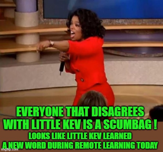 Oprah - you get a car | LOOKS LIKE LITTLE KEV LEARNED A NEW WORD DURING REMOTE LEARNING TODAY EVERYONE THAT DISAGREES WITH LITTLE KEV IS A SCUMBAG ! | image tagged in oprah - you get a car | made w/ Imgflip meme maker