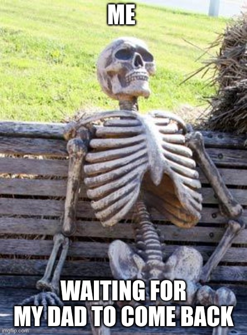 #clevertitle | ME; WAITING FOR MY DAD TO COME BACK | image tagged in memes,waiting skeleton | made w/ Imgflip meme maker