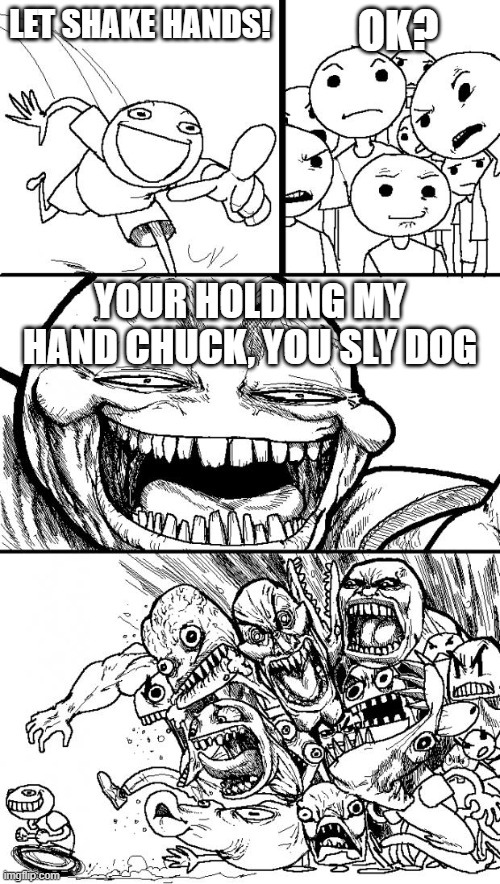 Hey Internet | OK? LET SHAKE HANDS! YOUR HOLDING MY HAND CHUCK, YOU SLY DOG | image tagged in memes,hey internet | made w/ Imgflip meme maker