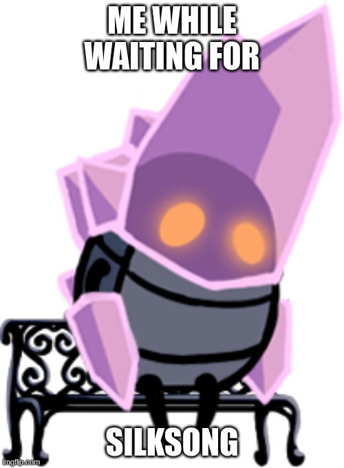 ME WHILE WAITING FOR; SILKSONG | image tagged in crystal guardian,hollow knight | made w/ Imgflip meme maker