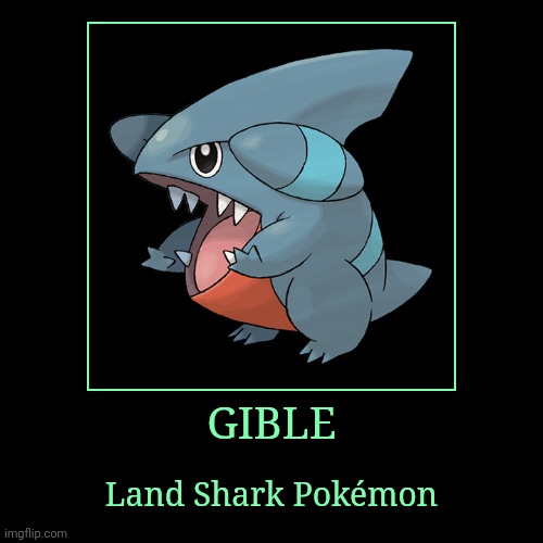 Gible | GIBLE | Land Shark Pokémon | image tagged in demotivationals,pokemon,gible | made w/ Imgflip demotivational maker