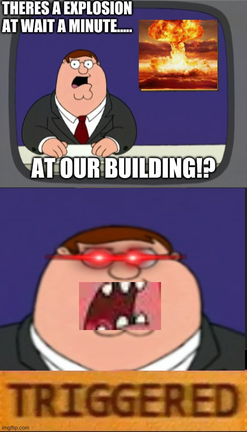 HERE WE GO AGAIN | THERES A EXPLOSION AT WAIT A MINUTE..... AT OUR BUILDING!? | image tagged in memes,peter griffin news,roblox triggered | made w/ Imgflip meme maker