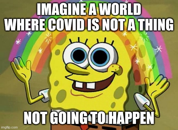 Imagination Spongebob | IMAGINE A WORLD WHERE COVID IS NOT A THING; NOT GOING TO HAPPEN | image tagged in memes,imagination spongebob | made w/ Imgflip meme maker