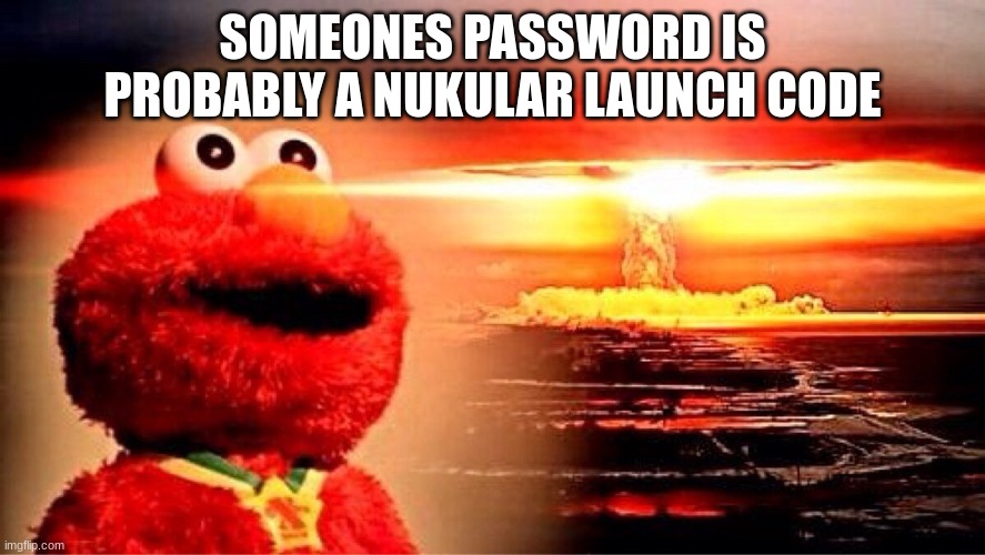 elmo nuclear explosion | SOMEONES PASSWORD IS PROBABLY A NUKULAR LAUNCH CODE | image tagged in elmo nuclear explosion | made w/ Imgflip meme maker