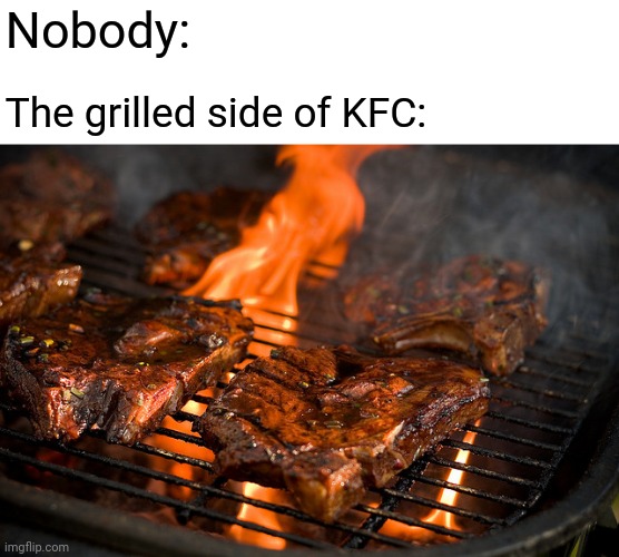 Grilled side of KFC | Nobody:; The grilled side of KFC: | image tagged in grill,kfc,comment section,comments,comment,memes | made w/ Imgflip meme maker