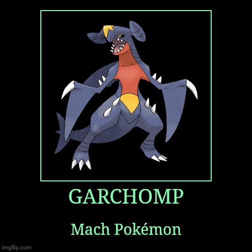 Garchomp | GARCHOMP | Mach Pokémon | image tagged in demotivationals,pokemon,garchomp | made w/ Imgflip demotivational maker