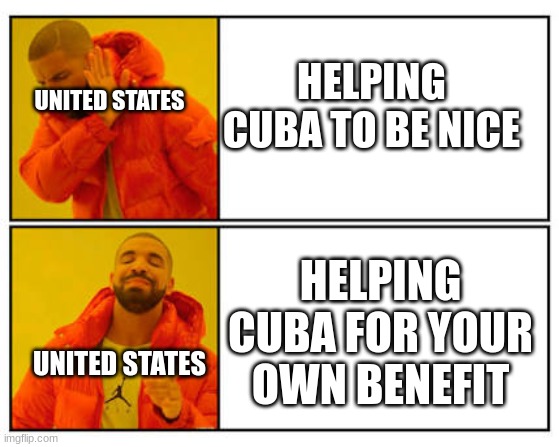 No - Yes | HELPING CUBA TO BE NICE; UNITED STATES; HELPING CUBA FOR YOUR OWN BENEFIT; UNITED STATES | image tagged in no - yes | made w/ Imgflip meme maker