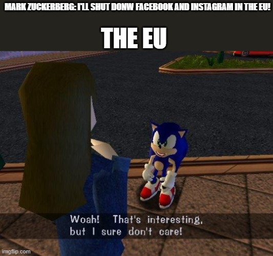e | THE EU; MARK ZUCKERBERG: I'LL SHUT DONW FACEBOOK AND INSTAGRAM IN THE EU! | image tagged in woah that's interesting but i sure dont care | made w/ Imgflip meme maker