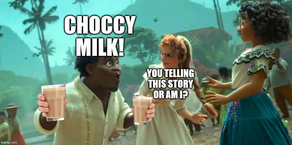 CHOCCY
MILK! YOU TELLING
THIS STORY
OR AM I? | made w/ Imgflip meme maker