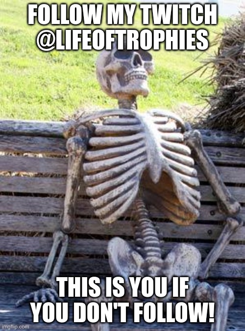 Follow my twitch or this will be you! | FOLLOW MY TWITCH @LIFEOFTROPHIES; THIS IS YOU IF YOU DON'T FOLLOW! | image tagged in memes,waiting skeleton | made w/ Imgflip meme maker