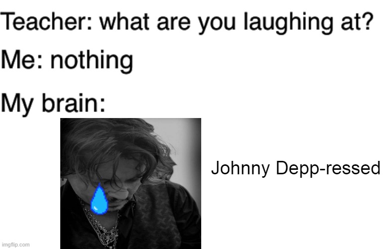 1 upvote = 1 like for Johnny Depp-ressed, nah im jk | Johnny Depp-ressed | image tagged in teacher what are you laughing at | made w/ Imgflip meme maker