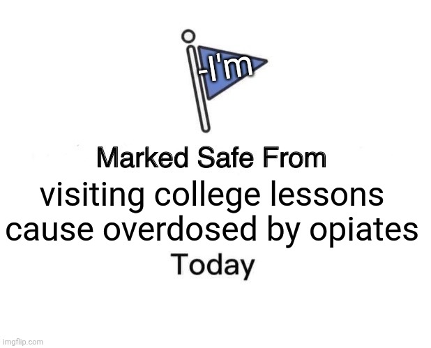 -Can I stay home? | -I'm; visiting college lessons cause overdosed by opiates | image tagged in memes,marked safe from,heroin,don't do drugs,overdose,lazy college senior | made w/ Imgflip meme maker