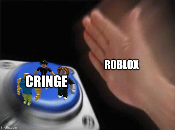 This game was fun, now it's cringe. | ROBLOX; CRINGE | image tagged in memes,blank nut button,roblox,cringe | made w/ Imgflip meme maker