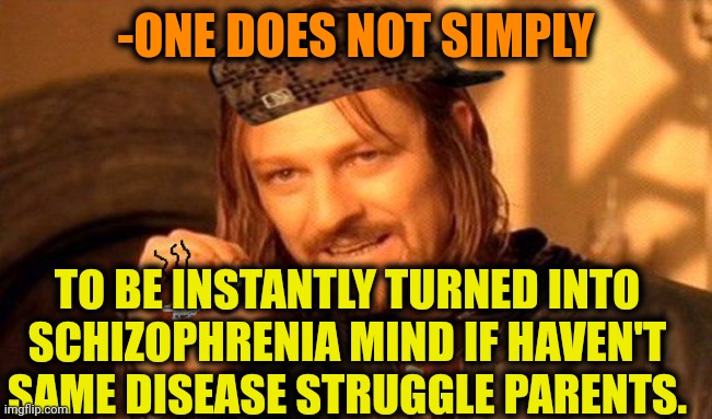 -Not so easy. | -ONE DOES NOT SIMPLY; TO BE INSTANTLY TURNED INTO SCHIZOPHRENIA MIND IF HAVEN'T SAME DISEASE STRUGGLE PARENTS. | image tagged in one does not simply 420 blaze it,gollum schizophrenia,scumbag parents,mental illness,unturned,instant regret | made w/ Imgflip meme maker