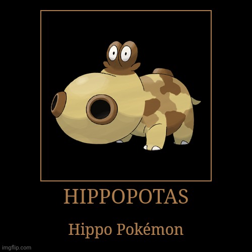 Hippopotas | HIPPOPOTAS | Hippo Pokémon | image tagged in demotivationals,pokemon,hippopotas | made w/ Imgflip demotivational maker